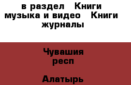  в раздел : Книги, музыка и видео » Книги, журналы . Чувашия респ.,Алатырь г.